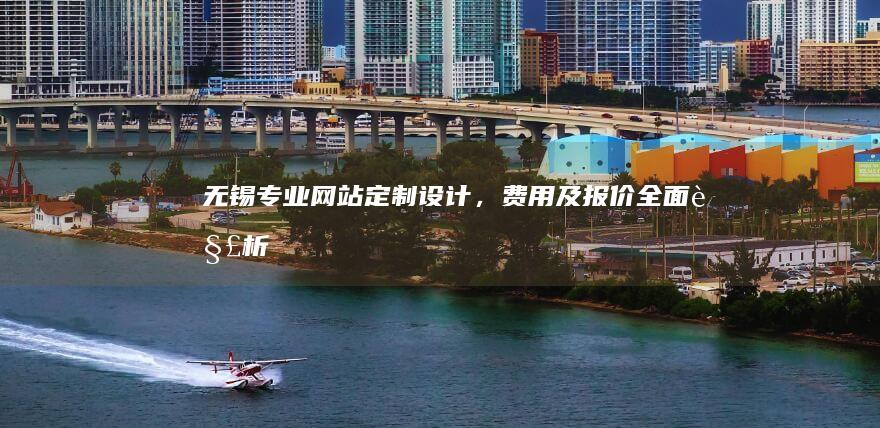 无锡专业网站定制设计，费用及报价全面解析